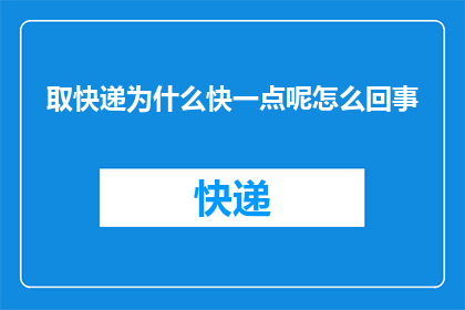 取快递为什么快一点呢怎么回事(为什么快递配送速度需要加快？背后的原因是什么？)
