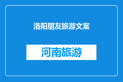 洛阳朋友旅游文案(洛阳旅游：朋友间不可错过的旅行体验？)