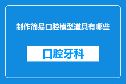 制作简易口腔模型道具有哪些(制作简易口腔模型道具有哪些？)