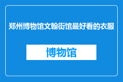 郑州博物馆文翰街馆最好看的衣服(郑州博物馆文翰街馆最吸引眼球的服饰是？)