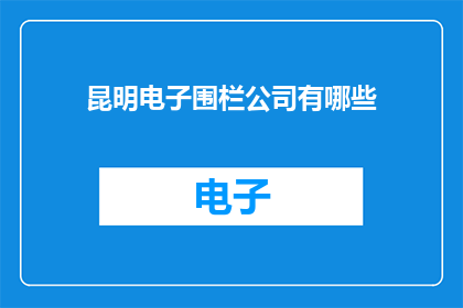 昆明电子围栏公司有哪些(昆明电子围栏公司有哪些？)