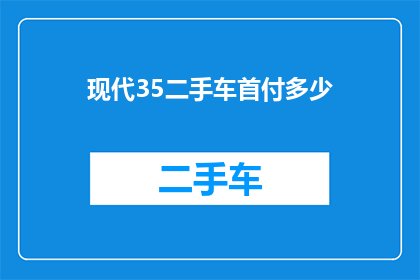 现代35二手车首付多少(现代35二手车的首付金额是多少？)