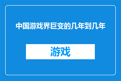 中国游戏界巨变的几年到几年(中国游戏界经历了怎样的变革？从几年到几年的巨变历程)