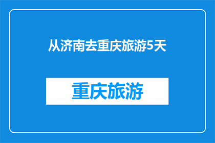 从济南去重庆旅游5天(探索重庆的五日之旅：从济南出发，您打算如何规划您的旅程？)