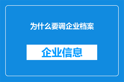 为什么要调企业档案(为何企业需要调整其档案资料？)
