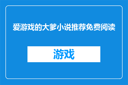 爱游戏的大爹小说推荐免费阅读(爱游戏的大爹小说推荐免费阅读：您是否期待在无成本下探索文学世界？)