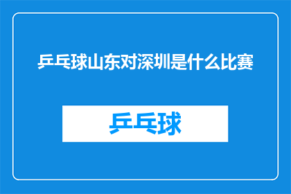 乒乓球山东对深圳是什么比赛(山东队与深圳队之间将展开一场备受瞩目的乒乓球对决，这场赛事究竟会擦出怎样的火花？)