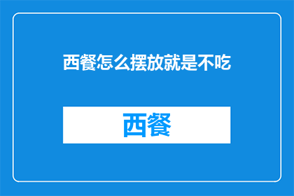 西餐怎么摆放就是不吃(西餐摆放的艺术：如何巧妙放置餐具以彰显用餐礼仪？)
