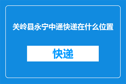 关岭县永宁中通快递在什么位置(关岭县永宁中通快递的具体位置在哪里？)
