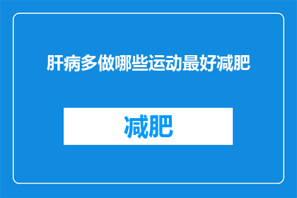 肝病多做哪些运动最好减肥(肝病患者应如何选择适宜的运动方式以助减肥？)