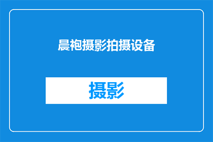 晨袍摄影拍摄设备(晨袍摄影拍摄设备：您是否已经准备好迎接专业级的摄影体验？)