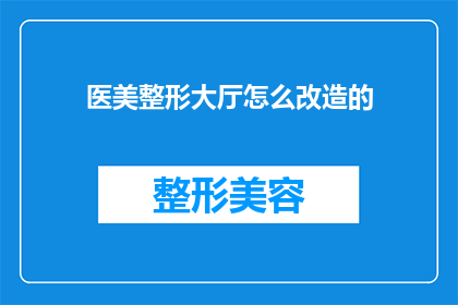医美整形大厅怎么改造的(如何对医美整形大厅进行有效的改造升级？)