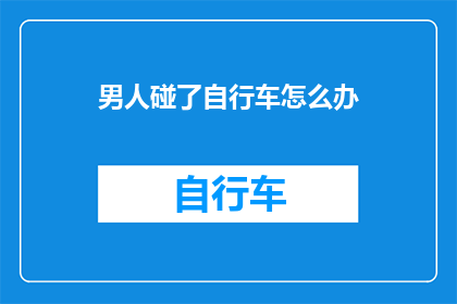 男人碰了自行车怎么办(当男人不慎碰倒自行车时，他应该如何妥善处理？)