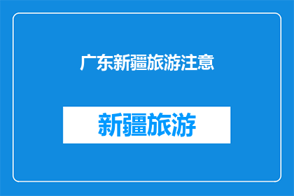 广东新疆旅游注意(广东新疆旅游注意事项：您是否了解这些关键要点？)