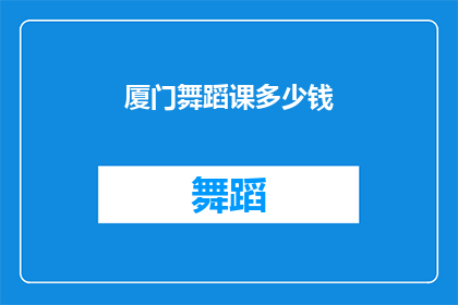 厦门舞蹈课多少钱(厦门舞蹈课程价格是多少？)