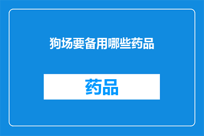 狗场要备用哪些药品(狗场应备哪些药品？)