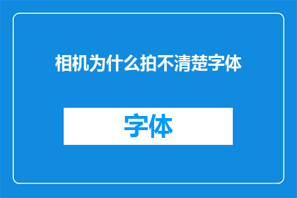 相机为什么拍不清楚字体(为什么相机在拍摄时无法清晰呈现字体？)