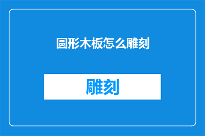 圆形木板怎么雕刻(如何雕刻出精美的圆形木板？)