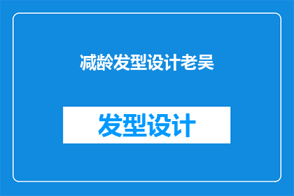 减龄发型设计老吴(如何设计一款适合老吴的减龄发型？)
