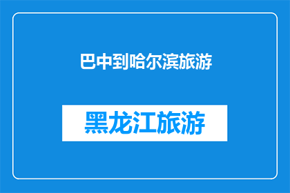 巴中到哈尔滨旅游(巴中至哈尔滨的旅行，您是否已经规划好行程？)