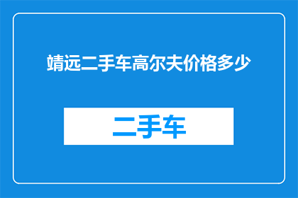 靖远二手车高尔夫价格多少(靖远地区二手车高尔夫的价格是多少？)