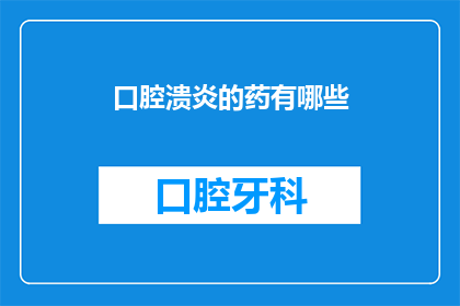 口腔溃炎的药有哪些(口腔溃炎的常见药物有哪些？)