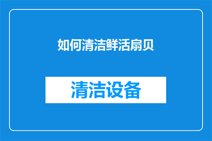 如何清洁鲜活扇贝(如何彻底清洁并保持鲜活扇贝的新鲜度？)