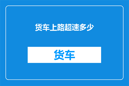 货车上路超速多少(货车超速行驶的界限是多少？)