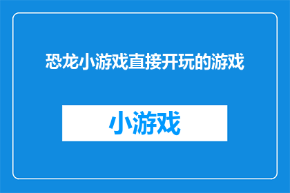 恐龙小游戏直接开玩的游戏(恐龙小游戏：是否可以直接开始玩？)