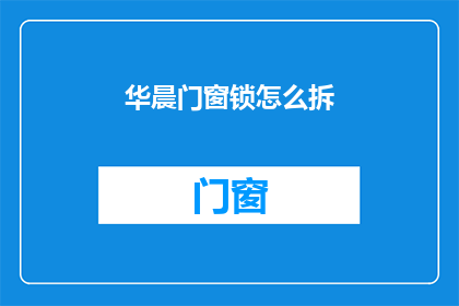 华晨门窗锁怎么拆(如何拆解华晨门窗锁？)