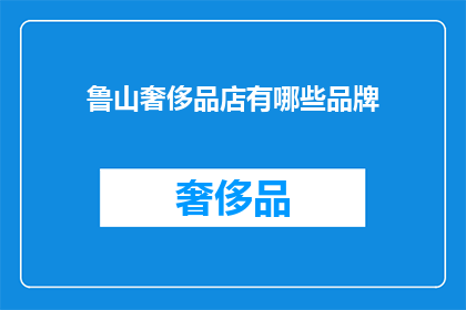 鲁山奢侈品店有哪些品牌(鲁山奢侈品店品牌一览：你了解哪些顶级奢侈品牌？)