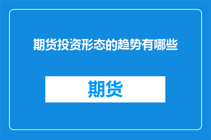期货投资形态的趋势有哪些(期货投资中，投资者们如何识别并把握趋势？)
