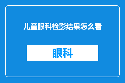 儿童眼科检影结果怎么看(如何解读儿童眼科检查的影像结果？)