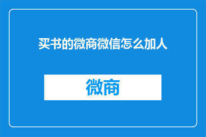 买书的微商微信怎么加人(如何通过微商微信添加潜在购买书籍的客户？)