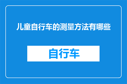 儿童自行车的测量方法有哪些(如何正确测量儿童自行车以确保安全与舒适？)