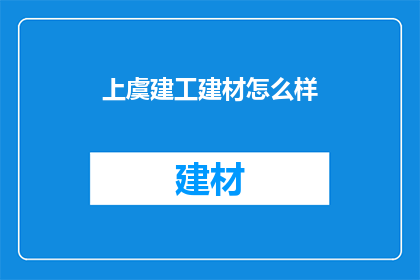 上虞建工建材怎么样(上虞建工建材公司的质量如何？)