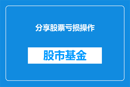 分享股票亏损操作(如何有效分享股票亏损经历？)