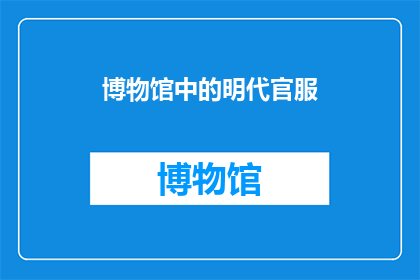 博物馆中的明代官服(明代官服：博物馆中的神秘面纱，究竟隐藏着怎样的历史秘密？)