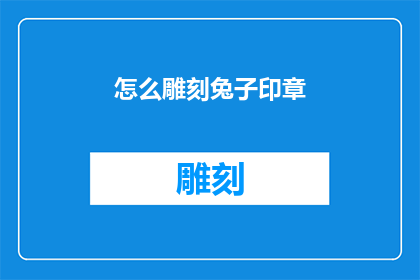 怎么雕刻兔子印章(如何雕刻出精美的兔子印章？)