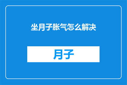 坐月子胀气怎么解决(坐月子期间如何缓解胀气？)
