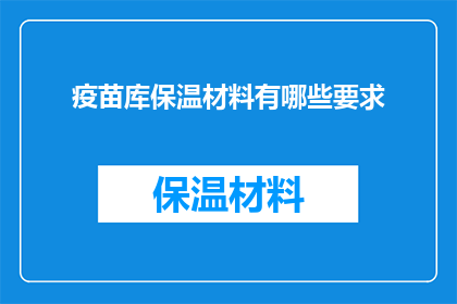 疫苗库保温材料有哪些要求(疫苗库保温材料有哪些具体要求？)