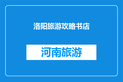 洛阳旅游攻略书店(洛阳旅游攻略书店：探索古都的秘籍在哪里？)