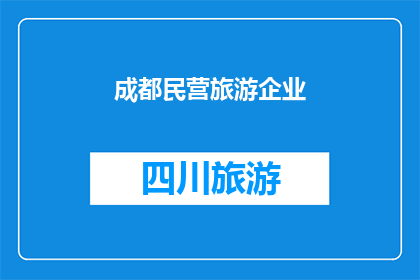 成都民营旅游企业(成都民营旅游企业的未来走向：探索与创新的新篇章)