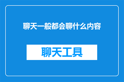 聊天一般都会聊什么内容(聊天时，我们通常讨论哪些话题？)