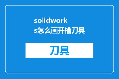 solidworks怎么画开槽刀具(如何利用SolidWorks软件绘制开槽刀具？)