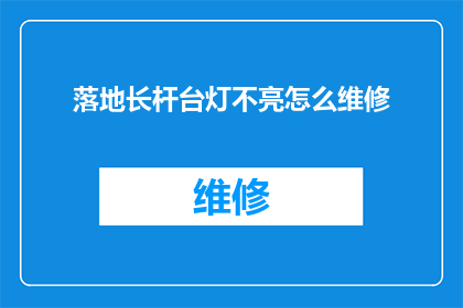 落地长杆台灯不亮怎么维修(如何维修落地长杆台灯，使其恢复亮光？)