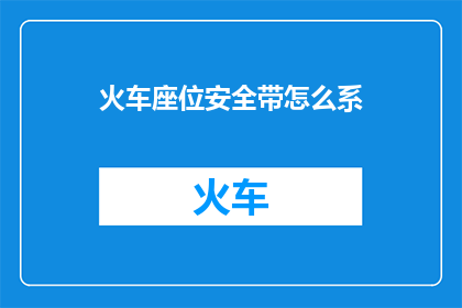 火车座位安全带怎么系(如何正确系紧火车座位的安全带？)