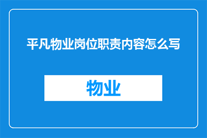 平凡物业岗位职责内容怎么写(如何撰写一个详尽的平凡物业岗位职责内容？)