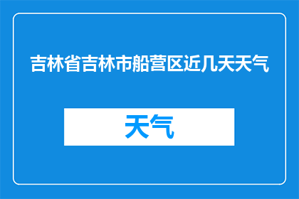 吉林省吉林市船营区近几天天气(近几日吉林市船营区天气状况如何？)