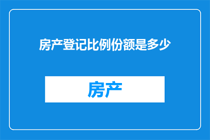 房产登记比例份额是多少(房产登记比例份额的确切数值是多少？)